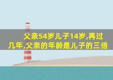 父亲54岁儿子14岁,再过几年,父亲的年龄是儿子的三倍