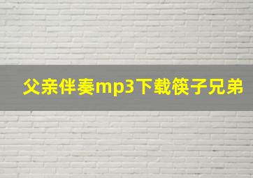 父亲伴奏mp3下载筷子兄弟