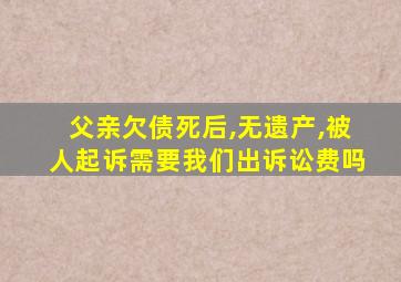 父亲欠债死后,无遗产,被人起诉需要我们出诉讼费吗