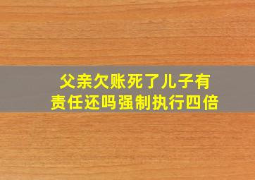 父亲欠账死了儿子有责任还吗强制执行四倍