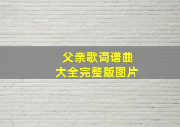 父亲歌词谱曲大全完整版图片