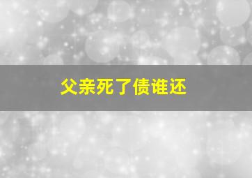 父亲死了债谁还