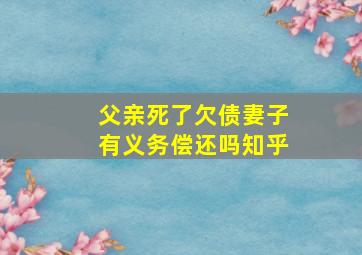 父亲死了欠债妻子有义务偿还吗知乎