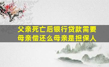 父亲死亡后银行贷款需要母亲偿还么母亲是担保人