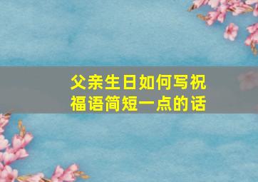 父亲生日如何写祝福语简短一点的话