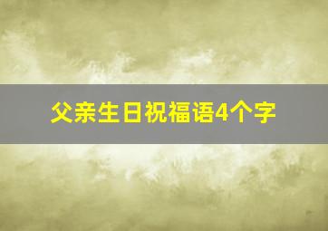 父亲生日祝福语4个字