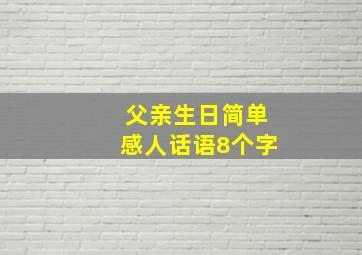 父亲生日简单感人话语8个字