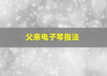 父亲电子琴指法