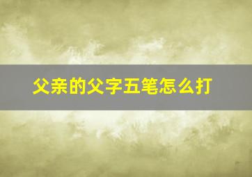 父亲的父字五笔怎么打