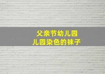 父亲节幼儿园儿园染色的袜子