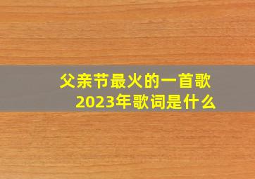 父亲节最火的一首歌2023年歌词是什么