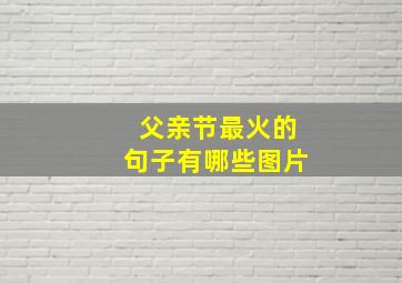 父亲节最火的句子有哪些图片