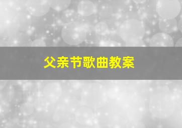 父亲节歌曲教案