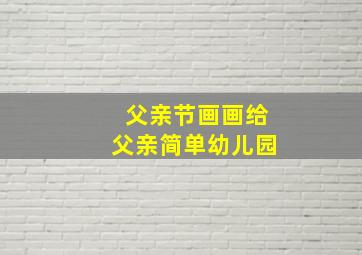 父亲节画画给父亲简单幼儿园