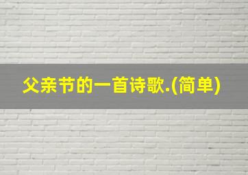 父亲节的一首诗歌.(简单)