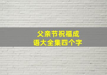 父亲节祝福成语大全集四个字