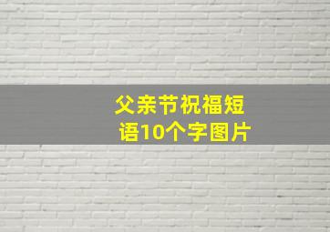 父亲节祝福短语10个字图片