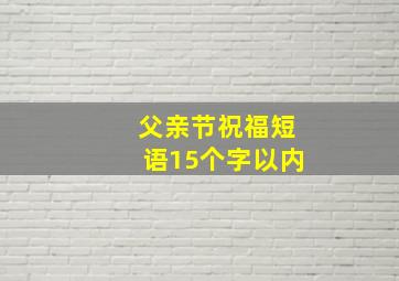 父亲节祝福短语15个字以内