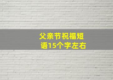 父亲节祝福短语15个字左右