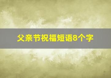 父亲节祝福短语8个字