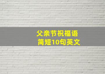 父亲节祝福语简短10句英文