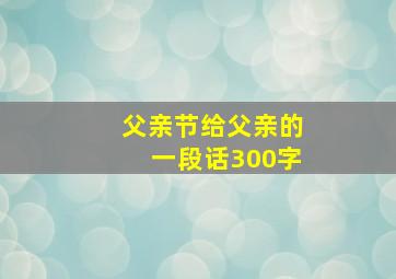 父亲节给父亲的一段话300字