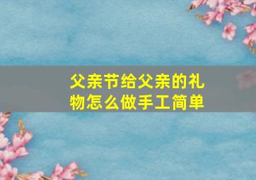 父亲节给父亲的礼物怎么做手工简单