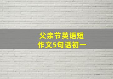 父亲节英语短作文5句话初一