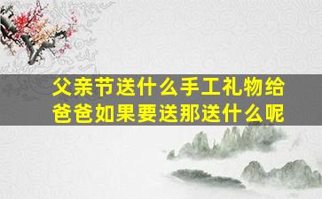 父亲节送什么手工礼物给爸爸如果要送那送什么呢