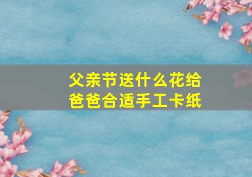 父亲节送什么花给爸爸合适手工卡纸