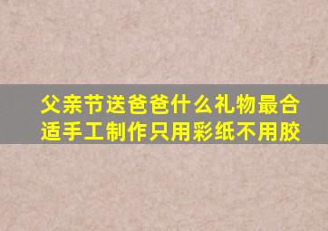 父亲节送爸爸什么礼物最合适手工制作只用彩纸不用胶