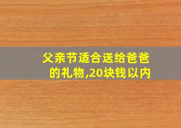 父亲节适合送给爸爸的礼物,20块钱以内