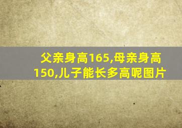 父亲身高165,母亲身高150,儿子能长多高呢图片