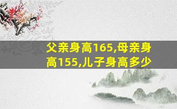 父亲身高165,母亲身高155,儿子身高多少