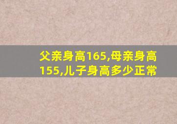 父亲身高165,母亲身高155,儿子身高多少正常