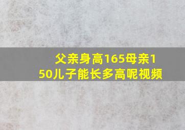 父亲身高165母亲150儿子能长多高呢视频