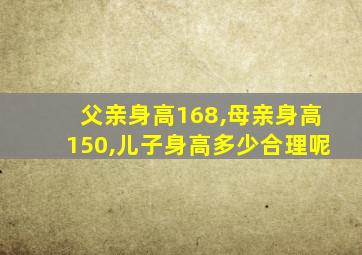 父亲身高168,母亲身高150,儿子身高多少合理呢