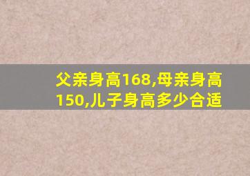 父亲身高168,母亲身高150,儿子身高多少合适