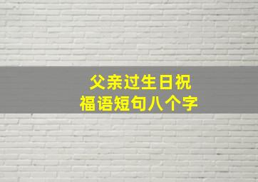 父亲过生日祝福语短句八个字