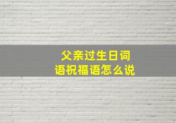 父亲过生日词语祝福语怎么说