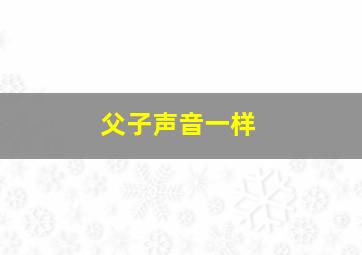 父子声音一样