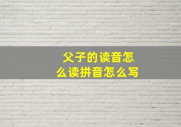 父子的读音怎么读拼音怎么写