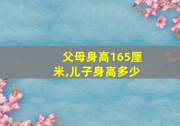 父母身高165厘米,儿子身高多少