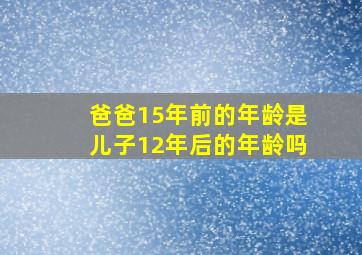 爸爸15年前的年龄是儿子12年后的年龄吗