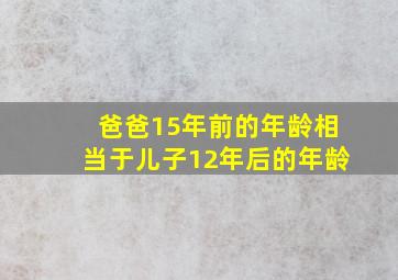 爸爸15年前的年龄相当于儿子12年后的年龄