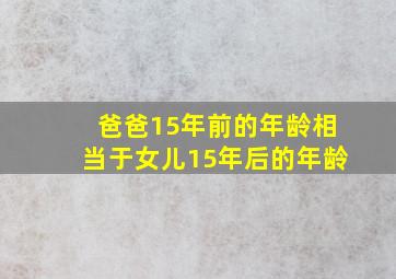 爸爸15年前的年龄相当于女儿15年后的年龄