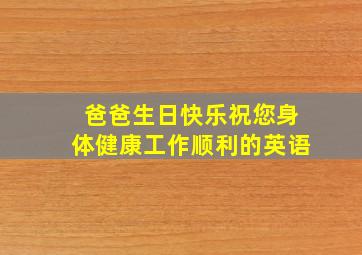 爸爸生日快乐祝您身体健康工作顺利的英语