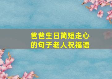 爸爸生日简短走心的句子老人祝福语