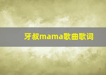 牙叔mama歌曲歌词