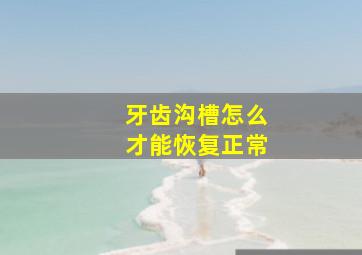 牙齿沟槽怎么才能恢复正常